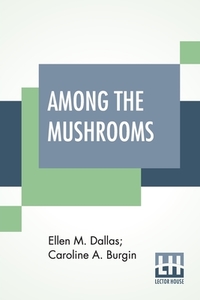 Among The Mushrooms di Ellen M. Dallas, Caroline A. Burgin edito da Lector House