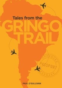 Tales From The Gringo Trail di Paul O'Sullivan edito da Lulu.com