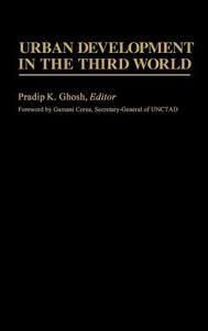 Urban Development in the Third World di Pradip K. Ghosh edito da Greenwood Press