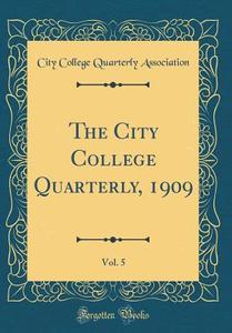 The City College Quarterly, 1909, Vol. 5 (Classic Reprint) di City College Quarterly Association edito da Forgotten Books