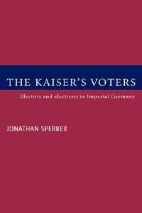 The Kaiser's Voters di Jonathan Sperber, Sperber Jonathan edito da Cambridge University Press