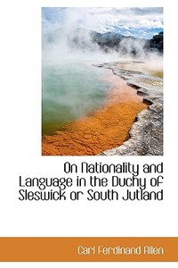 On Nationality And Language In The Duchy Of Sleswick Or South Jutland di Carl Ferdinand Allen edito da Bibliolife