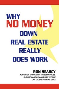 Why No Money Down Real Estate Really Does Work di Ron Searcy edito da iUniverse