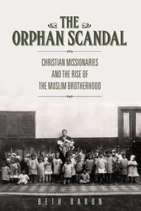The Orphan Scandal: Christian Missionaries and the Rise of the Muslim Brotherhood di Beth Baron edito da STANFORD UNIV PR