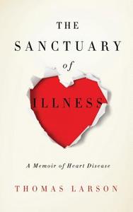 The Sanctuary of Illness di Thomas Larson edito da Hudson Whitman/ Excelsior College Press