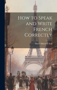 How to Speak and Write French Correctly di David Mitchell Aird edito da Creative Media Partners, LLC