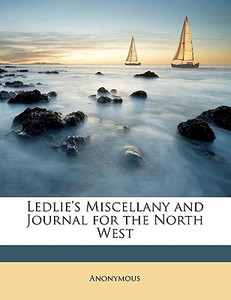 Ledlie's Miscellany And Journal For The North West di Anonymous edito da Bibliobazaar, Llc