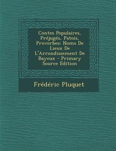 Contes Populaires, Prejuges, Patois, Proverbes: Noms de Lieux de L'Arrondissement de Bayeux di Frederic Pluquet edito da Nabu Press