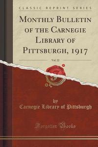 Monthly Bulletin Of The Carnegie Library Of Pittsburgh, 1917, Vol. 22 (classic Reprint) di Carnegie Library of Pittsburgh edito da Forgotten Books