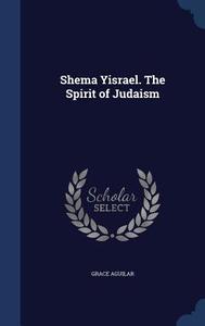 Shema Yisrael. The Spirit Of Judaism di Grace Aguilar edito da Sagwan Press