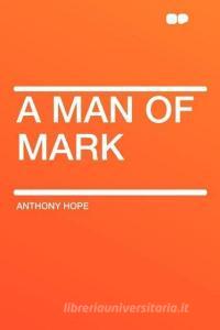 A Man of Mark di Anthony Hope edito da HardPress Publishing