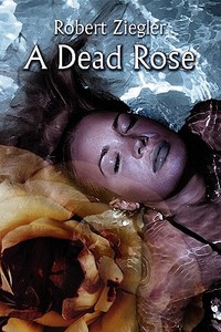 A Dead Rose di Robert Ziegler edito da America Star Books