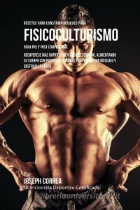 Recetas para Construir Músculo para Fisicoculturismo, para Pre y Post Competencia di Joseph Correa edito da Finibi Inc