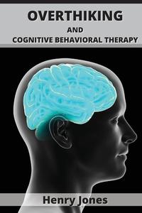 Overthinking and Cognitive Behavioral Therapy: Putting a stop to Overthinking with practical Mindfulness exercises di Henry Jones edito da LIGHTNING SOURCE INC