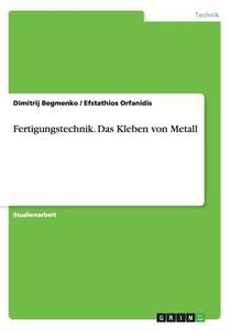 Fertigungstechnik. Das Kleben Von Metall di Dimitrij Begmenko, Efstathios Orfanidis edito da Grin Verlag Gmbh