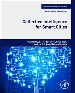 Collective Intelligence for Smart Cities di Wu Chun Ho, George To Sum Ho, Fatos Xhafa, Andrew W. Ip, Reinout Van Hille edito da ELSEVIER