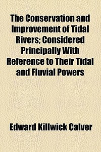 The Conservation And Improvement Of Tidal Rivers di Edward Killwick Calver edito da General Books Llc