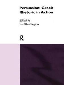 Persuasion: Greek Rhetoric in Action di Ian Worthington edito da Routledge