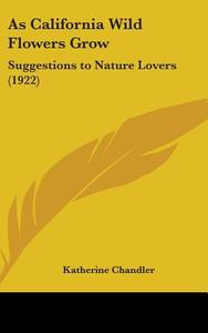 As California Wild Flowers Grow: Suggestions to Nature Lovers (1922) di Katherine Chandler edito da Kessinger Publishing