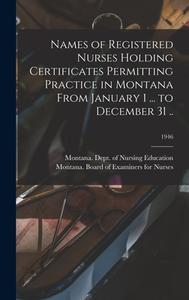 Names of Registered Nurses Holding Certificates Permitting Practice in Montana From January 1 ... to December 31 ..; 1946 edito da LIGHTNING SOURCE INC