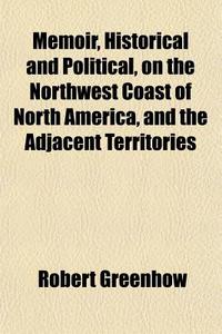Memoir, Historical And Political, On The di Robert Greenhow edito da General Books