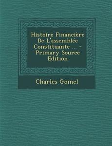 Histoire Financiere de L'Assemblee Constituante ... di Charles Gomel edito da Nabu Press