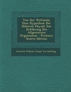 Von Der Weltseele: Eine Hypothese Der Hoheren Physik Zur Erklarung Des Allgemeinen Organismus di Friedrich Wilhelm J. Von Schelling edito da Nabu Press