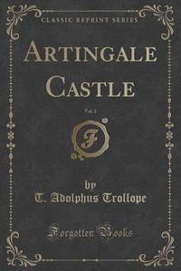 Artingale Castle, Vol. 3 (classic Reprint) di T Adolphus Trollope edito da Forgotten Books