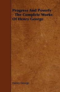 Progress And Poverty - The Complete Works Of Henry George di Henry George edito da Beston Press