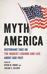 Myth America: Historians Take on the Biggest Legends and Lies about Our Past di Kevin M. Kruse, Julian E. Zelizer edito da BASIC BOOKS