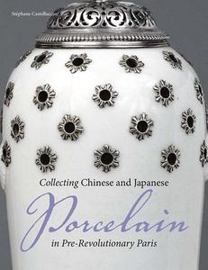 Collecting Chinese and Japanese Porcelain in Pre-Revolutionary Paris di .. Castelluccio edito da Getty Publications