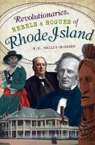 Revolutionaries, Rebels and Rogues of Rhode Island di M. E. Reilly-McGreen edito da HISTORY PR
