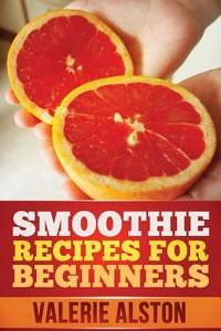 Smoothie Recipes For Beginners di Alston Valerie edito da Mihails Konoplovs