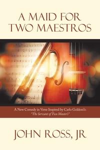 A Maid for Two Maestros: A New Comedy in Verse Inspired by Carlo Goldoni'S: The Servant of Two Master'S di John Ross edito da XLIBRIS US