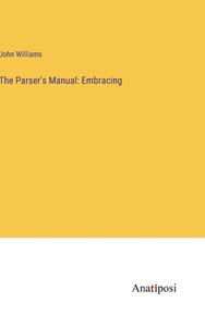 The Parser's Manual: Embracing di John Williams edito da Anatiposi Verlag