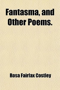 Fantasma, And Other Poems. di Rosa Fairfax Costley edito da General Books Llc