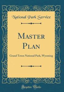 Master Plan: Grand Teton National Park, Wyoming (Classic Reprint) di National Park Service edito da Forgotten Books