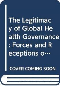 The Legitimacy of Global Health Governance: Forces and Receptions of Change di Carmen Huckel Schneider edito da ROUTLEDGE