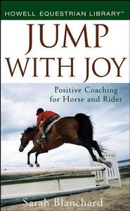 Jump with Joy: Positive Coaching for Horse and Rider di Sarah Blanchard edito da HOWELL BOOKS INC