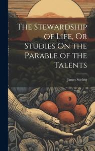 The Stewardship of Life, Or Studies On the Parable of the Talents di James Stirling edito da LEGARE STREET PR