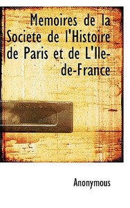 M Moires De La Soci T De L'histoire De Paris Et De L'ile-de-france di Anonymous edito da Bibliolife