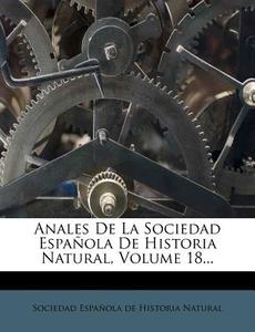 Anales De La Sociedad Espanola De Historia Natural, Volume 18... edito da Nabu Press