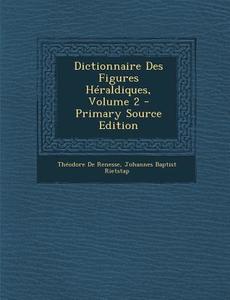 Dictionnaire Des Figures Heraldiques, Volume 2 - Primary Source Edition di Theodore De Renesse edito da Nabu Press