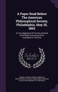A Paper Read Before The American Philosophical Society, Philadelphia, May 25, 1893 di Samuel Abbott Green edito da Palala Press