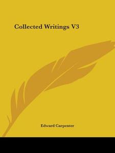 Collected Writings V3 di Edward Carpenter edito da Kessinger Publishing Co