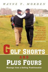 Golf Shorts and Plus Fours: Musings from a Golfing Traditionalist di Wayne T. Morden edito da AUTHORHOUSE