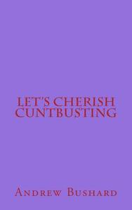 Let's Cherish Cuntbusting di Andrew Bushard edito da Createspace