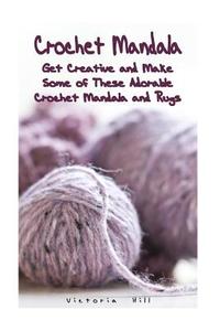 Crochet Mandala: Get Creative and Make Some of These Adorable Crochet Mandala and Rugs: (Beautiful Mandala Rugs Projects) di Victoria Hill edito da Createspace Independent Publishing Platform