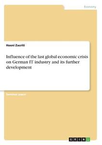 Influence of the last global economic crisis on German IT industry and its further development di Hosni Zacriti edito da GRIN Verlag