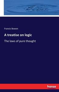 A treatise on logic di Francis Bowen edito da hansebooks
